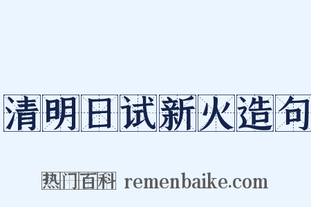 清明日试新火造句是什么意思的图片